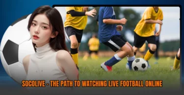 socolive-the-path-to-watching-live-football-online